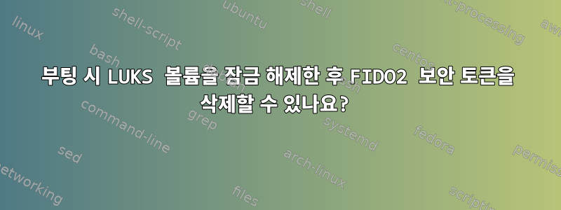 부팅 시 LUKS 볼륨을 잠금 해제한 후 FIDO2 보안 토큰을 삭제할 수 있나요?