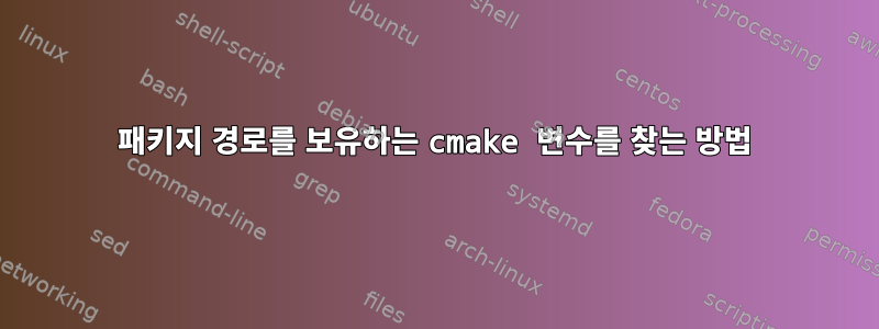 패키지 경로를 보유하는 cmake 변수를 찾는 방법