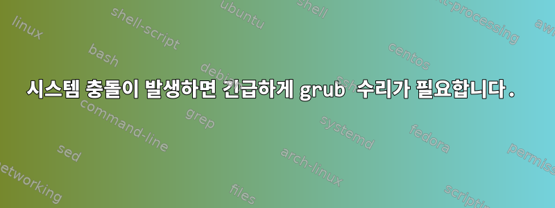 시스템 충돌이 발생하면 긴급하게 grub 수리가 필요합니다.