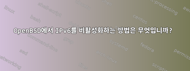 OpenBSD에서 IPv6를 비활성화하는 방법은 무엇입니까?