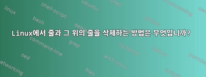 Linux에서 줄과 그 위의 줄을 삭제하는 방법은 무엇입니까?