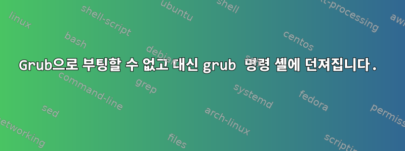 Grub으로 부팅할 수 없고 대신 grub 명령 셸에 던져집니다.