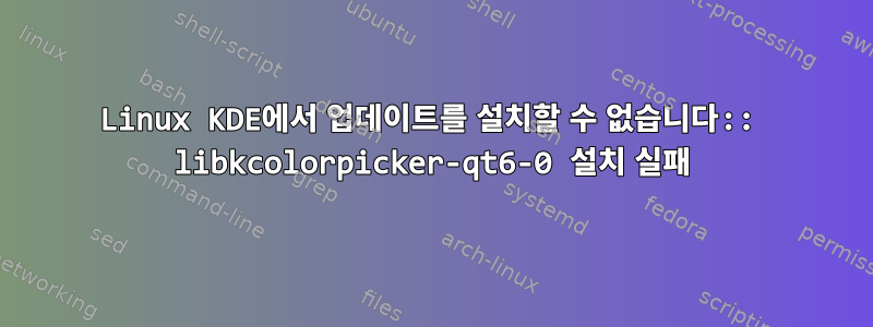 Linux KDE에서 업데이트를 설치할 수 없습니다:: libkcolorpicker-qt6-0 설치 실패