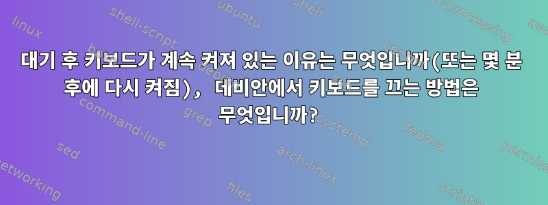 대기 후 키보드가 계속 켜져 있는 이유는 무엇입니까(또는 몇 분 후에 다시 켜짐), 데비안에서 키보드를 끄는 방법은 무엇입니까?