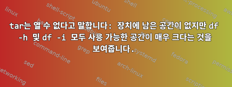 tar는 열 수 없다고 말합니다: 장치에 남은 공간이 없지만 df -h 및 df -i 모두 사용 가능한 공간이 매우 크다는 것을 보여줍니다.