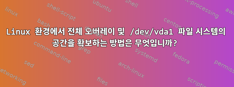 Linux 환경에서 전체 오버레이 및 /dev/vda1 파일 시스템의 공간을 확보하는 방법은 무엇입니까?