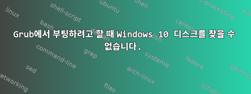 Grub에서 부팅하려고 할 때 Windows 10 디스크를 찾을 수 없습니다.