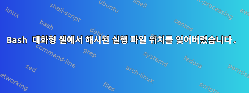 Bash 대화형 셸에서 해시된 실행 파일 위치를 잊어버렸습니다.