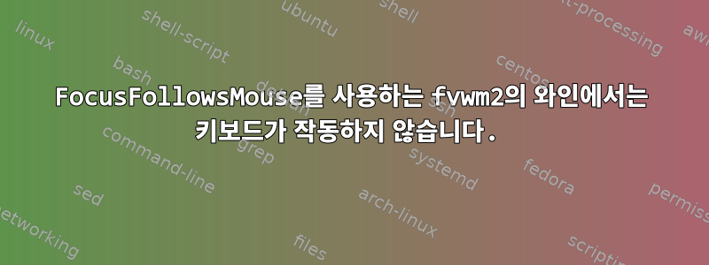 FocusFollowsMouse를 사용하는 fvwm2의 와인에서는 키보드가 작동하지 않습니다.