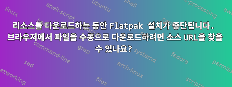 리소스를 다운로드하는 동안 Flatpak 설치가 중단됩니다. 브라우저에서 파일을 수동으로 다운로드하려면 소스 URL을 찾을 수 있나요?