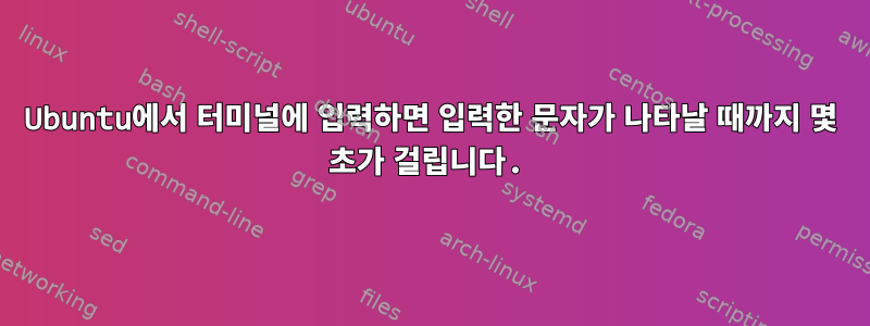 Ubuntu에서 터미널에 입력하면 입력한 문자가 나타날 때까지 몇 초가 걸립니다.