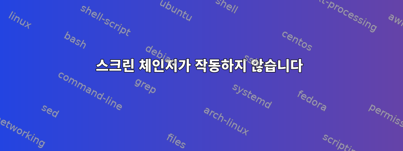 스크린 체인저가 작동하지 않습니다