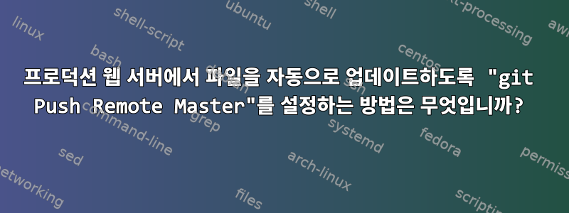 프로덕션 웹 서버에서 파일을 자동으로 업데이트하도록 "git Push Remote Master"를 설정하는 방법은 무엇입니까?