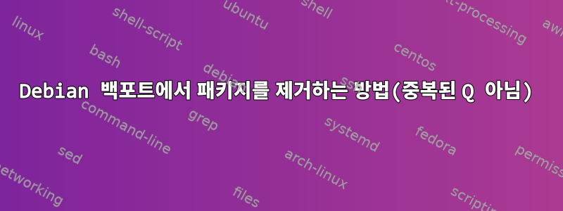 Debian 백포트에서 패키지를 제거하는 방법(중복된 Q 아님)