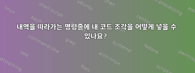 내역을 따라가는 명령줄에 내 코드 조각을 어떻게 넣을 수 있나요?