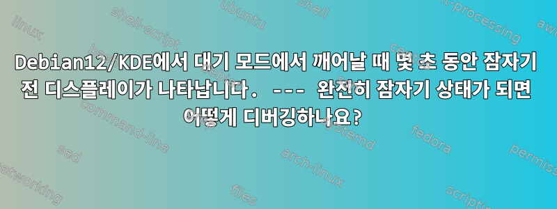 Debian12/KDE에서 대기 모드에서 깨어날 때 몇 초 동안 잠자기 전 디스플레이가 나타납니다. --- 완전히 잠자기 상태가 되면 어떻게 디버깅하나요?