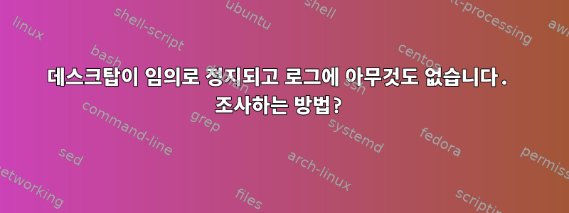 데스크탑이 임의로 정지되고 로그에 아무것도 없습니다. 조사하는 방법?