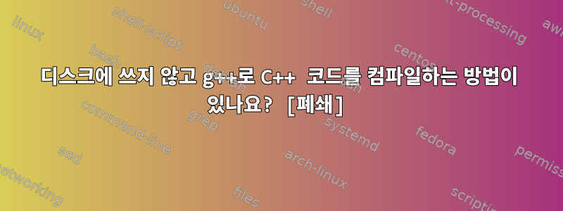 디스크에 쓰지 않고 g++로 C++ 코드를 컴파일하는 방법이 있나요? [폐쇄]