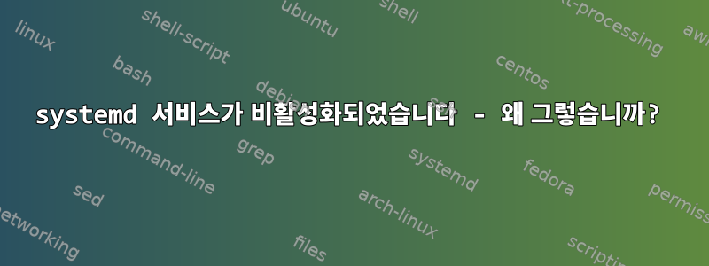 systemd 서비스가 비활성화되었습니다 - 왜 그렇습니까?