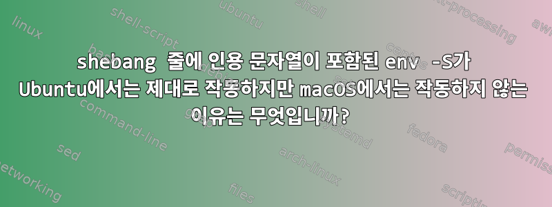 shebang 줄에 인용 문자열이 포함된 env -S가 Ubuntu에서는 제대로 작동하지만 macOS에서는 작동하지 않는 이유는 무엇입니까?