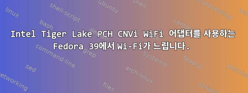 Intel Tiger Lake PCH CNVi WiFi 어댑터를 사용하는 Fedora 39에서 Wi-Fi가 느립니다.