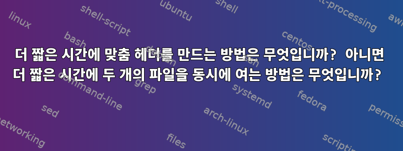 더 짧은 시간에 맞춤 헤더를 만드는 방법은 무엇입니까? 아니면 더 짧은 시간에 두 개의 파일을 동시에 여는 방법은 무엇입니까?