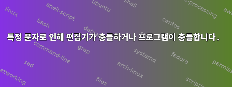 특정 문자로 인해 편집기가 충돌하거나 프로그램이 충돌합니다.