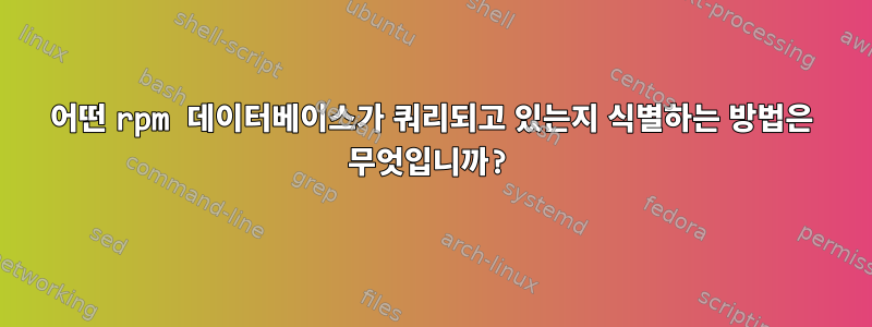 어떤 rpm 데이터베이스가 쿼리되고 있는지 식별하는 방법은 무엇입니까?