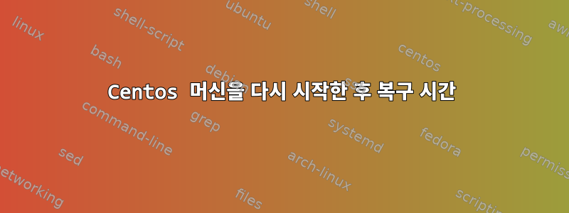 Centos 머신을 다시 시작한 후 복구 시간