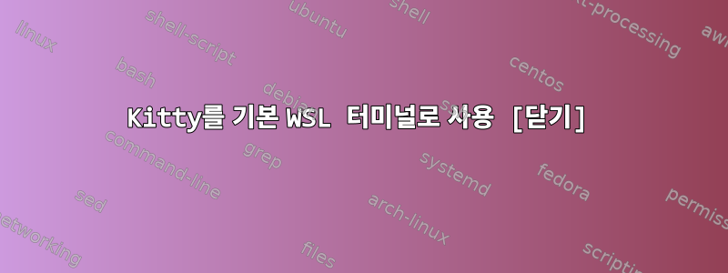 Kitty를 기본 WSL 터미널로 사용 [닫기]