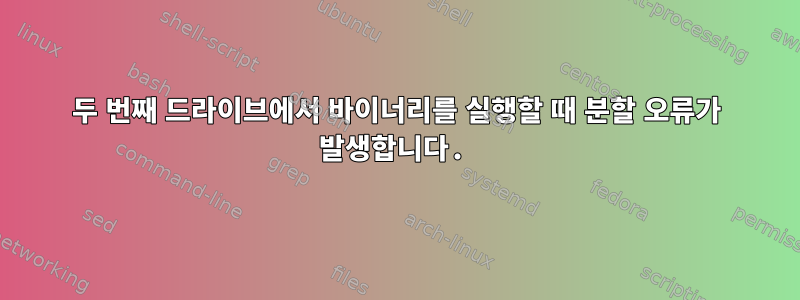 두 번째 드라이브에서 바이너리를 실행할 때 분할 오류가 발생합니다.