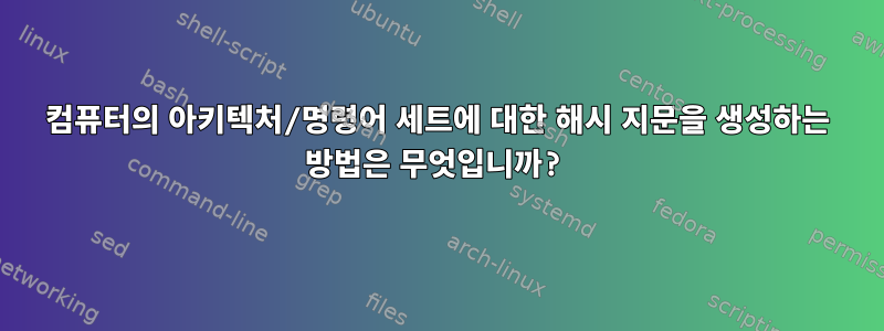 컴퓨터의 아키텍처/명령어 세트에 대한 해시 지문을 생성하는 방법은 무엇입니까?