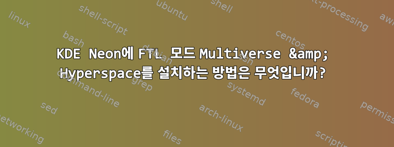 KDE Neon에 FTL 모드 Multiverse &amp; Hyperspace를 설치하는 방법은 무엇입니까?