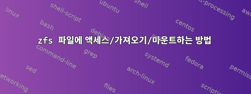 zfs 파일에 액세스/가져오기/마운트하는 방법