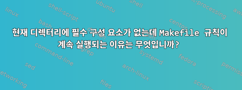 현재 디렉터리에 필수 구성 요소가 없는데 Makefile 규칙이 계속 실행되는 이유는 무엇입니까?