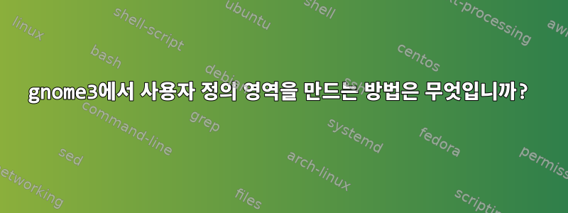 gnome3에서 사용자 정의 영역을 만드는 방법은 무엇입니까?