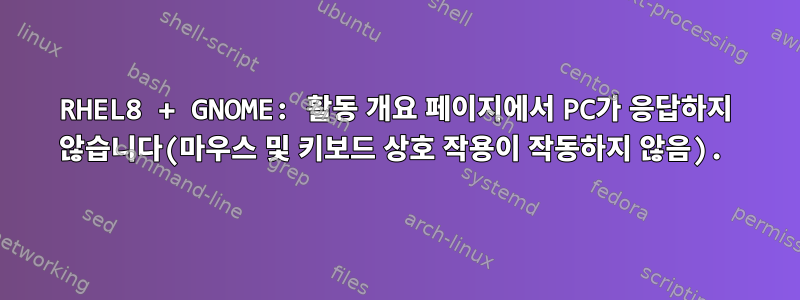 RHEL8 + GNOME: 활동 개요 페이지에서 PC가 응답하지 않습니다(마우스 및 키보드 상호 작용이 작동하지 않음).