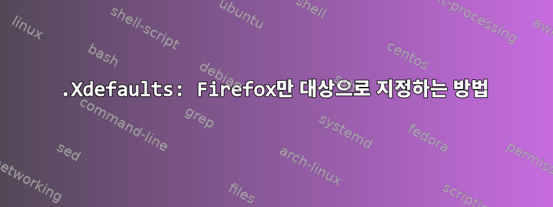 .Xdefaults: Firefox만 대상으로 지정하는 방법