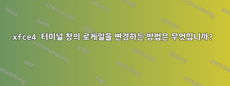 xfce4 터미널 창의 로케일을 변경하는 방법은 무엇입니까?