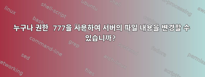 누구나 권한 777을 사용하여 서버의 파일 내용을 변경할 수 있습니까?