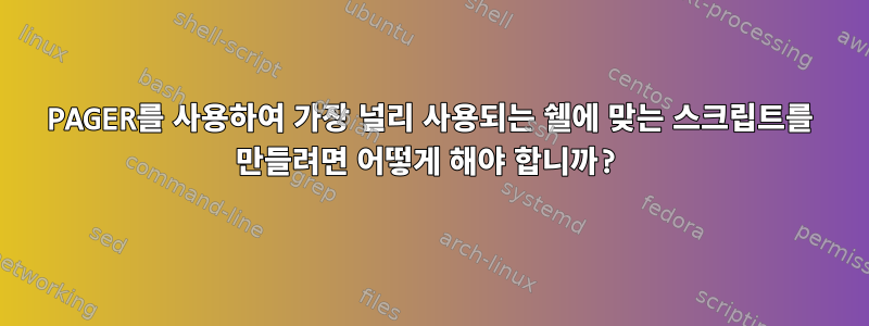 PAGER를 사용하여 가장 널리 사용되는 쉘에 맞는 스크립트를 만들려면 어떻게 해야 합니까?