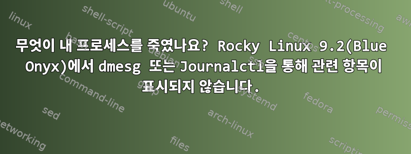 무엇이 내 프로세스를 죽였나요? Rocky Linux 9.2(Blue Onyx)에서 dmesg 또는 Journalctl을 통해 관련 항목이 표시되지 않습니다.