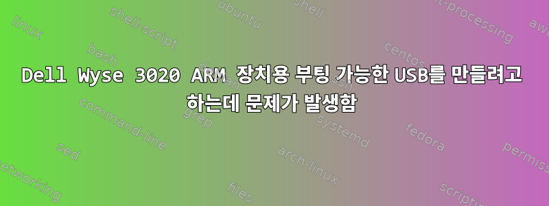 Dell Wyse 3020 ARM 장치용 부팅 가능한 USB를 만들려고 하는데 문제가 발생함