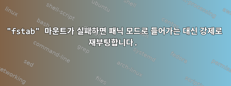 "fstab" 마운트가 실패하면 패닉 모드로 들어가는 대신 강제로 재부팅합니다.