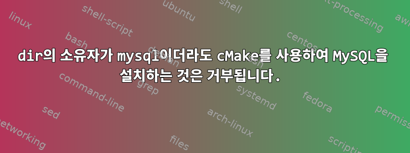 dir의 소유자가 mysql이더라도 cMake를 사용하여 MySQL을 설치하는 것은 거부됩니다.