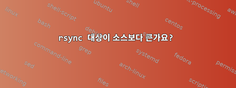 rsync 대상이 소스보다 큰가요?