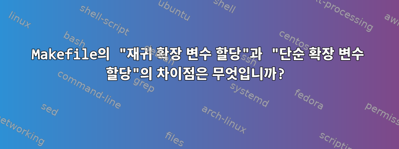 Makefile의 "재귀 확장 변수 할당"과 "단순 확장 변수 할당"의 차이점은 무엇입니까?