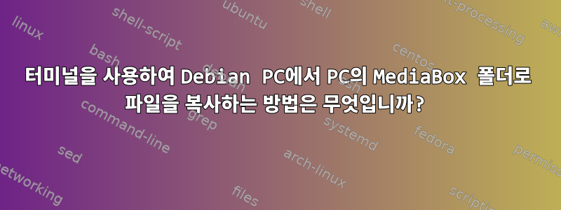 터미널을 사용하여 Debian PC에서 PC의 MediaBox 폴더로 파일을 복사하는 방법은 무엇입니까?