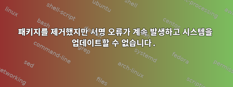 패키지를 제거했지만 서명 오류가 계속 발생하고 시스템을 업데이트할 수 없습니다.