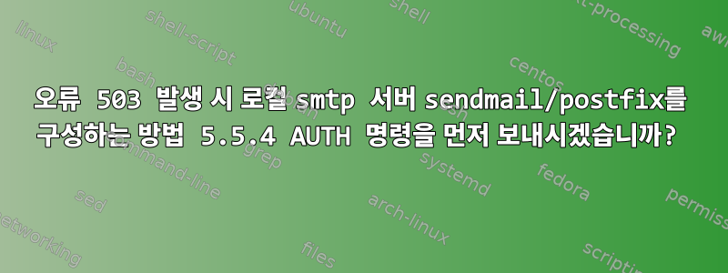 오류 503 발생 시 로컬 smtp 서버 sendmail/postfix를 구성하는 방법 5.5.4 AUTH 명령을 먼저 보내시겠습니까?